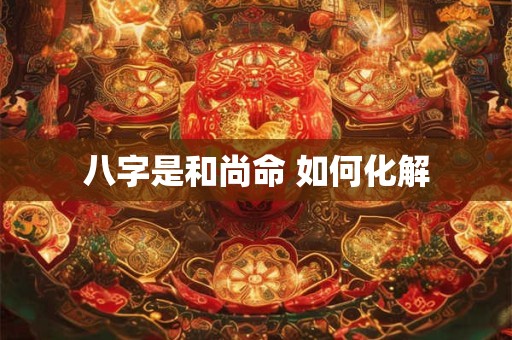 八字是和尚命 如何化解