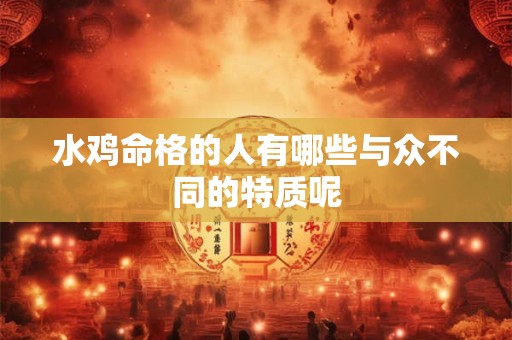水鸡命格的人有哪些与众不同的特质呢