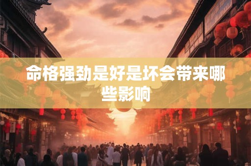 命格强劲是好是坏会带来哪些影响