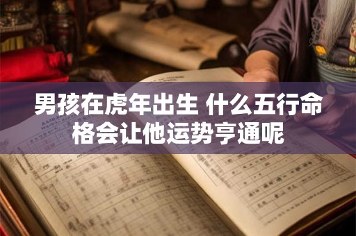 男孩在虎年出生 什么五行命格会让他运势亨通呢