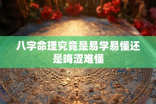八字命理究竟是易学易懂还是晦涩难懂