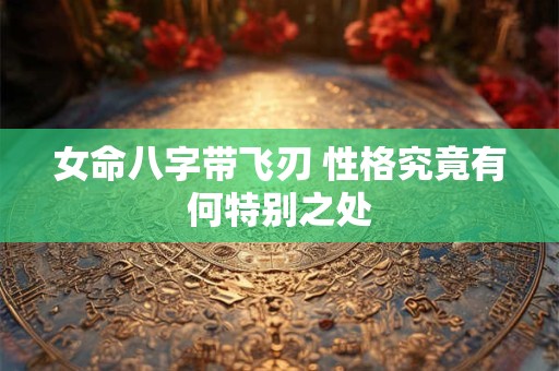 女命八字带飞刃 性格究竟有何特别之处