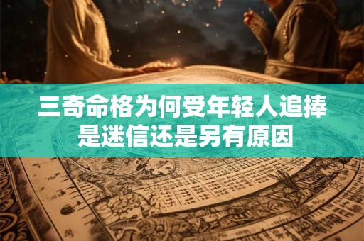 三奇命格为何受年轻人追捧 是迷信还是另有原因
