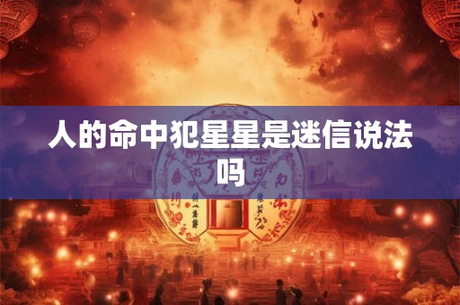 人的命中犯星星是迷信说法吗