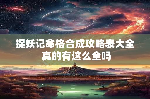 捉妖记命格合成攻略表大全 真的有这么全吗