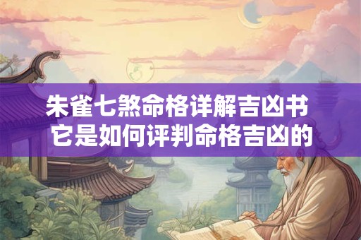 朱雀七煞命格详解吉凶书 它是如何评判命格吉凶的