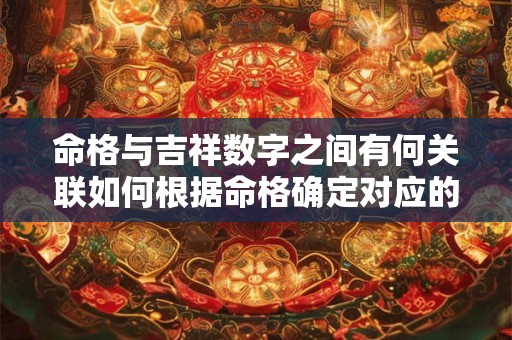命格与吉祥数字之间有何关联如何根据命格确定对应的吉祥数字