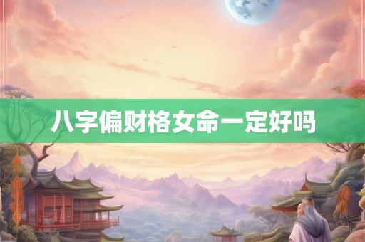 八字偏财格女命一定好吗