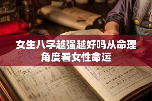女生八字越强越好吗从命理角度看女性命运