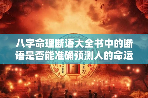 八字命理断语大全书中的断语是否能准确预测人的命运