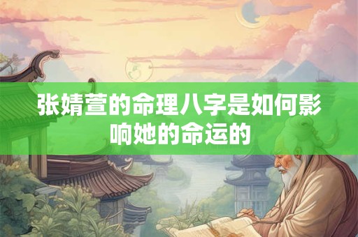 张婧萱的命理八字是如何影响她的命运的