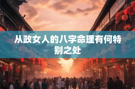 从政女人的八字命理有何特别之处