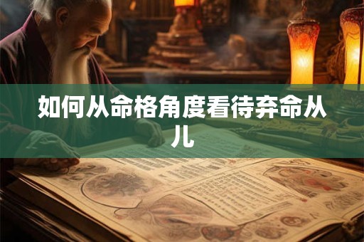 如何从命格角度看待弃命从儿