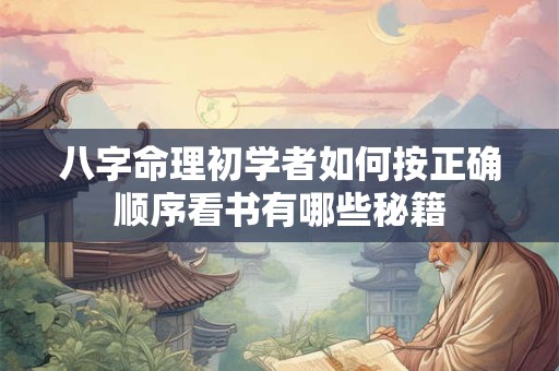 八字命理初学者如何按正确顺序看书有哪些秘籍