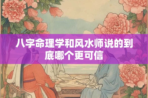 八字命理学和风水师说的到底哪个更可信