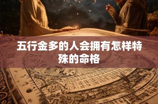 五行金多的人会拥有怎样特殊的命格