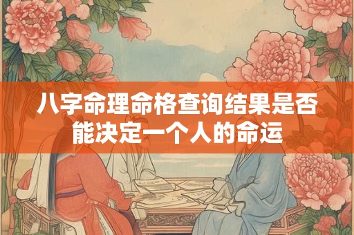 八字命理命格查询结果是否能决定一个人的命运
