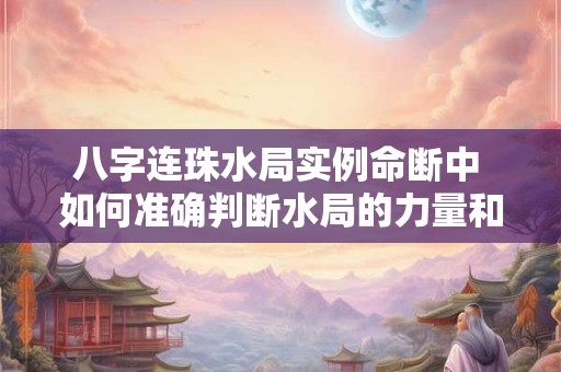 八字连珠水局实例命断中 如何准确判断水局的力量和影响