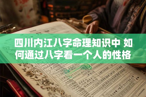 四川内江八字命理知识中 如何通过八字看一个人的性格和命运