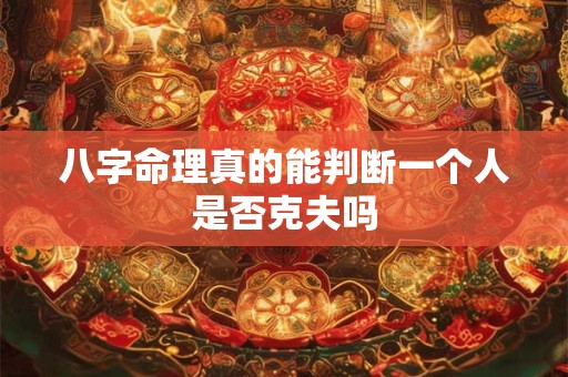 八字命理真的能判断一个人是否克夫吗