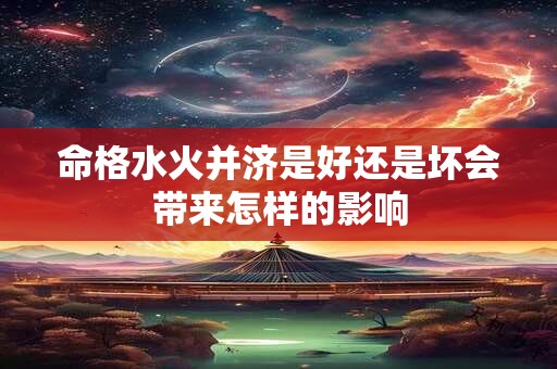 命格水火并济是好还是坏会带来怎样的影响