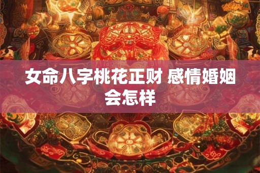 女命八字桃花正财 感情婚姻会怎样