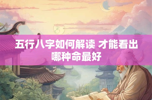 五行八字如何解读 才能看出哪种命最好