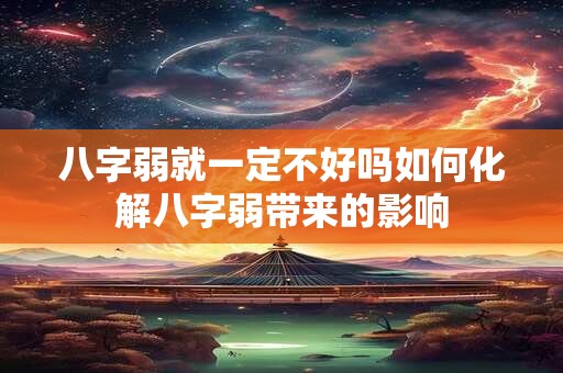 八字弱就一定不好吗如何化解八字弱带来的影响