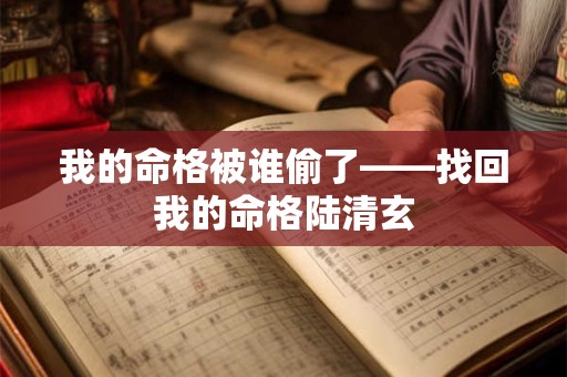 我的命格被谁偷了——找回我的命格陆清玄