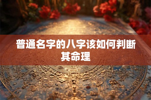 普通名字的八字该如何判断其命理