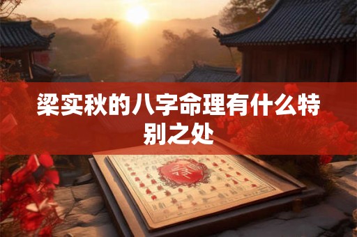梁实秋的八字命理有什么特别之处