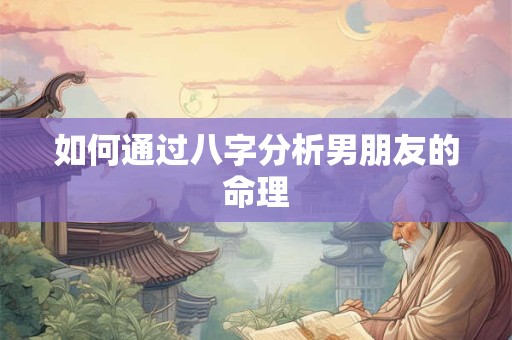 如何通过八字分析男朋友的命理