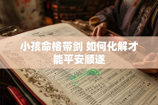 小孩命格带剑 如何化解才能平安顺遂