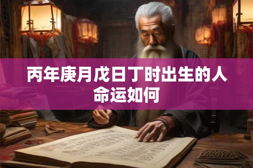 丙年庚月戊日丁时出生的人命运如何
