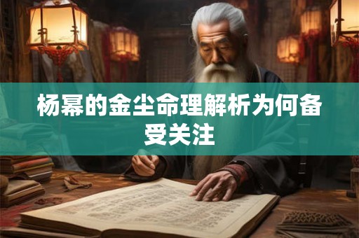 杨幂的金尘命理解析为何备受关注