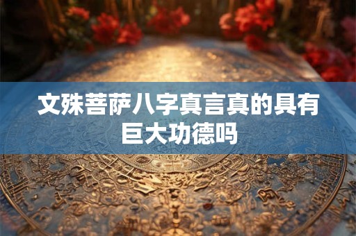 文殊菩萨八字真言真的具有巨大功德吗