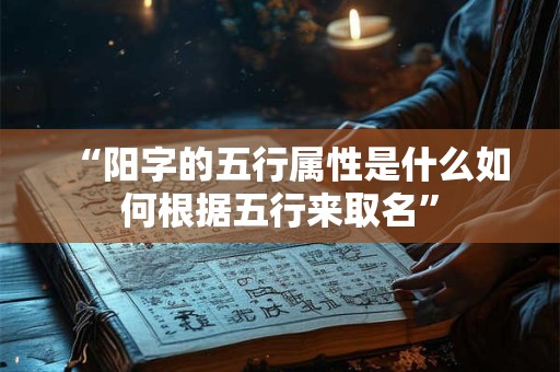 “阳字的五行属性是什么如何根据五行来取名”
