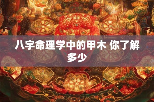 八字命理学中的甲木 你了解多少