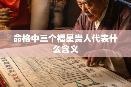 命格中三个福星贵人代表什么含义 命格中三个福星贵人代表什么含义