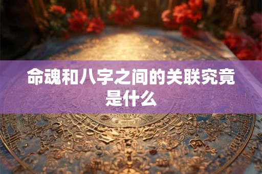 命魂和八字之间的关联究竟是什么