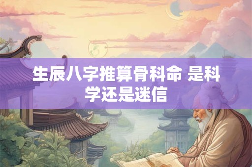 生辰八字推算骨科命 是科学还是迷信