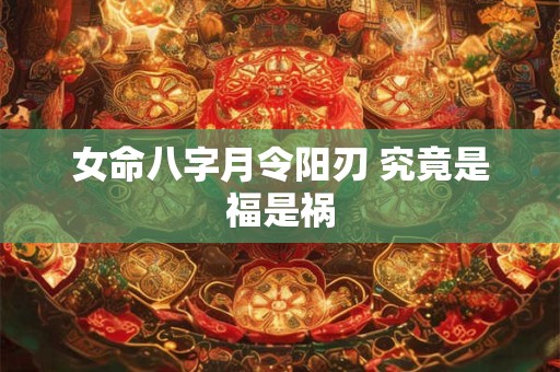 女命八字月令阳刃 究竟是福是祸