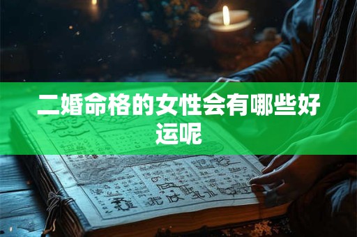 二婚命格的女性会有哪些好运呢