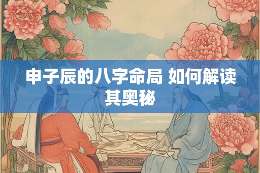 申子辰的八字命局 如何解读其奥秘