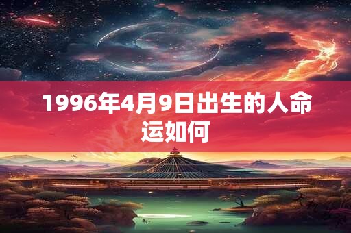 1996年4月9日出生的人命运如何