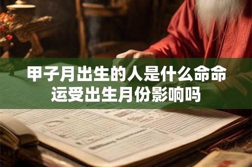 甲子月出生的人是什么命命运受出生月份影响吗 甲子月出生的人是什么命命运受出生月份影响吗