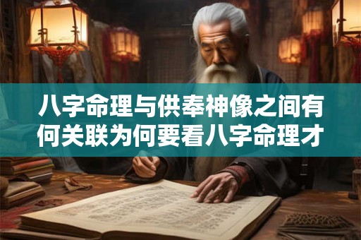 八字命理与供奉神像之间有何关联为何要看八字命理才能供奉神像