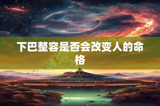 下巴整容是否会改变人的命格