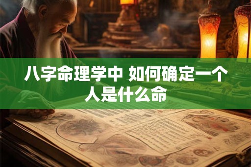八字命理学中 如何确定一个人是什么命