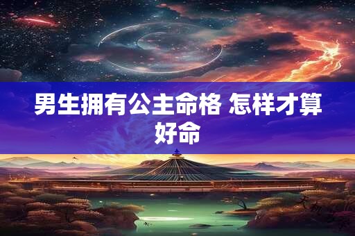 男生拥有公主命格 怎样才算好命